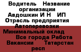 Водитель › Название организации ­ Авдошкин И.Н., ИП › Отрасль предприятия ­ Автоперевозки › Минимальный оклад ­ 25 000 - Все города Работа » Вакансии   . Татарстан респ.